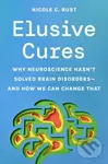 Elusive Cures – Why Neuroscience Hasn′t Solved Brain Disorders–and How We Can Change That - Nicole C. Rust
