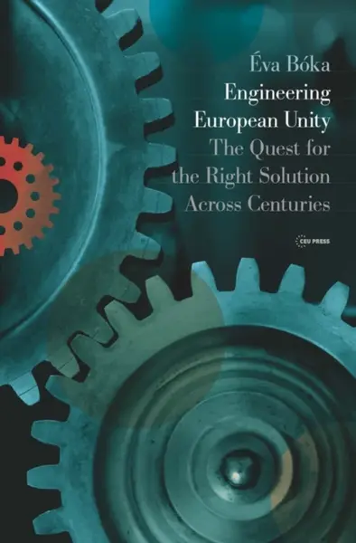 Engineering European Unity â€“ The Quest for the Right Solution Across Centuries - Ã‰va BÃ³ka