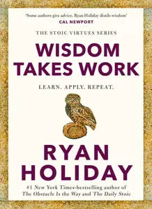 Wisdom Takes Work - Ryan Holiday