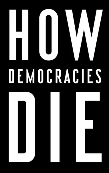 How Democracies Die - Steven Levitsky, Daniel Ziblatt