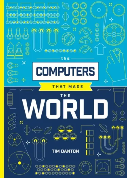 The Computers that Made the World - Tim Danton