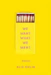 We Want What We Want - Alix Ohlin