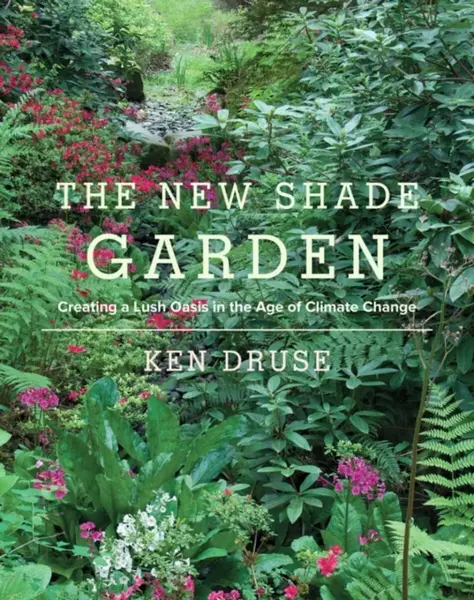 The New Shade Garden - Ken Druse