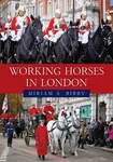 Working Horses in London - Miriam A. Bibby