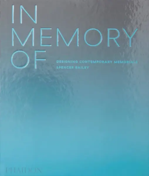 In Memory Of: Designing Contemporary Memorials - David Adjaye, Spencer Bailey