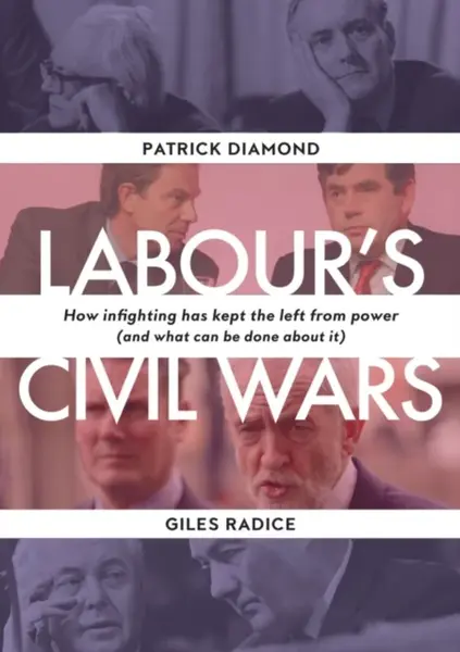 Labour`s Civil Wars - How Infighting Keeps the Left from Power (and What Can Be Done about It) - Patrick Diamond, Giles Radice
