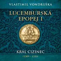 Miroslav Táborský – Vondruška: Lucemburská epopej I. Král cizinec (1309 – 1333)