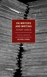 On Writers and Writing - Henry James, Michael Gorra