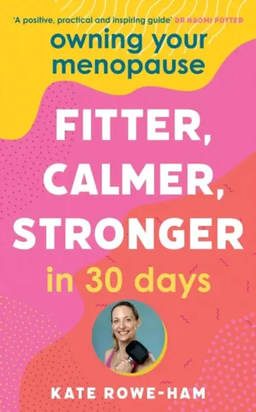 Owning Your Menopause: Fitter, Calmer, Stronger in 30 Days - Kate Rowe-Ham