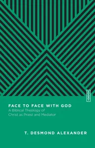 Face to Face with God â€“ A Biblical Theology of Christ as Priest and Mediator - Benjamin L. Gladd, T. Desmond Alexander