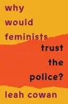 Why Would Feminists Trust the Police? - Leah Cowan