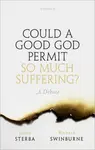 Could a Good God Permit So Much Suffering? - Swinburne Richard, James  Sterba