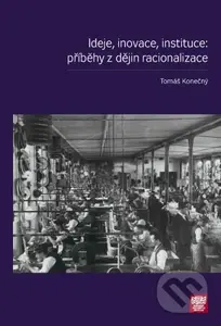 Ideje, inovace, instituce: příběhy z dějin racionalizace - kniha z kategorie Historie