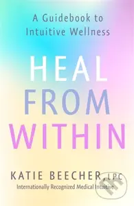 Heal from Within (A Guidebook to Intuitive Wellness) - Katie Beecher
