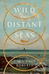 Wild and Distant Seas (A Novel) - Tara Karr Roberts