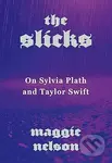 The Slicks (On Sylvia Plath and Taylor Swift) - Maggie Nelson