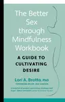 The Better Sex Through Mindfulness Workbook - Lori PhD Brotto