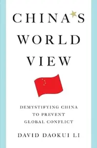 China′s World View – Demystifying China to Prevent Global Conflict - David Daokui Li