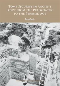 Tomb Security in Ancient Egypt from the Predynastic to the Pyramid Age - Reg Clark