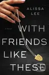 With Friends Like These (A Novel) - Alissa Lee