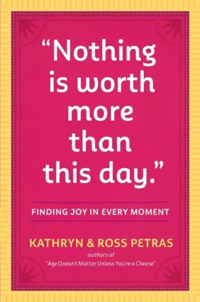"Nothing Is Worth More Than This Day." - Kathryn Petras, Ross Petras