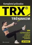 Kompletní průvodce TRX® tréninkem - 100 nejefektivnějších cvičení se závěsným tréninkovým systémem - Jay Dawes
