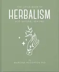 The Little Book of Herbalism and Natural Healing - Marlene Houghton
