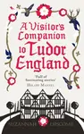 A Visitor's Companion to Tudor England - Suzannah Lipscomb
