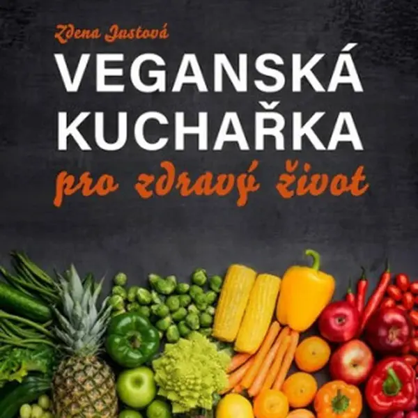 Veganská kuchařka pro zdravý život - Zdena Justová