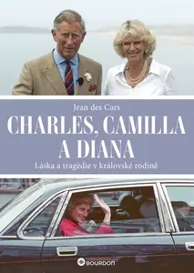 Charles, Camilla a Diana: Láska a tragédie v královské rodině - Jean des Cars