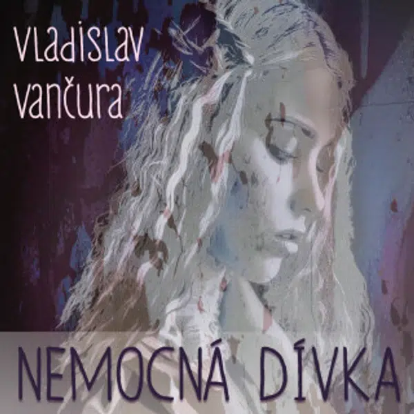 Nemocná dívka - Vladislav Vančura, Gabriela Vránová, Petr Haničinec, Miloš Nedbal, Miroslav Doležal - audiokniha
