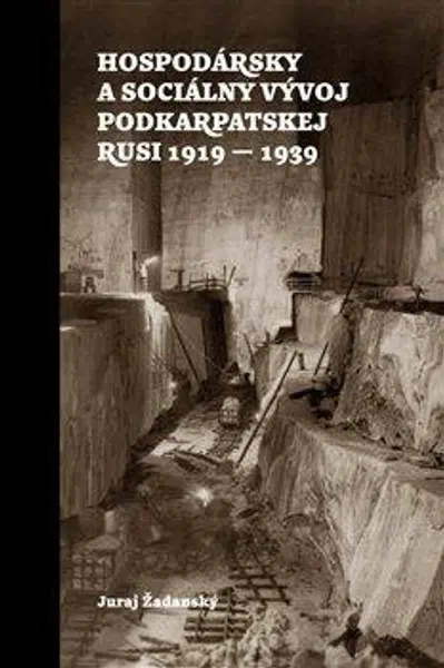 Hospodársky a sociálny vývoj Podkarpatskej Rusi 1919-1939 - Juraj Žadanský