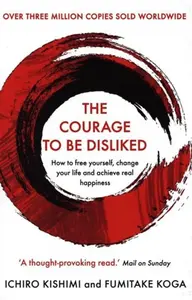 The Courage To Be Disliked - Fumitake Koga, Ichiro Kishimi
