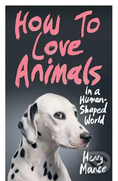 How to Love Animals (In a Human-Shaped World) - Henry Mance - kniha z kategorie Humanitní a společenské vědy