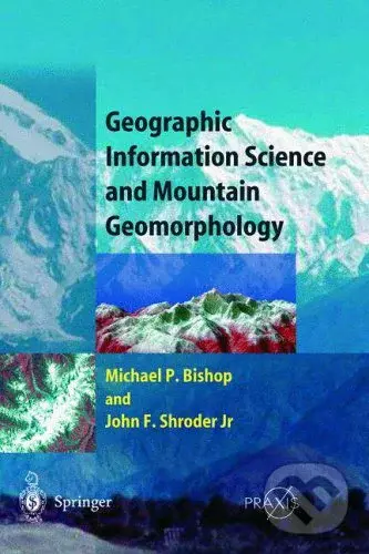 Geographic Information Science and Mountain Geomorphology - Michael Bishop, John F. Shroder