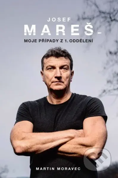 Josef Mareš: Moje případy z 1. oddělení - Josef Mareš, Martin Moravec - kniha z kategorie Životopisy