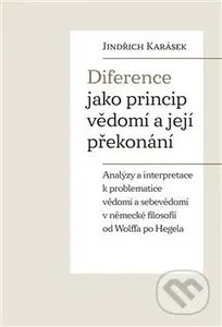 Diference jako princip vědomí a její překonání (Analýzy a interpretace k problematice vědomí a sebevědomí v německé filosofii od Wolffa po Hegela) -…