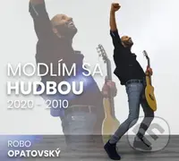 Robo Opatovský: Modlím sa hudbou 2020 - 2010 (Best of)