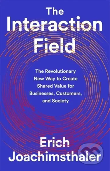 The Interaction Field (The Revolutionary New Way to Create Shared Value for Businesses, Customers, and Society) - kniha z kategorie Podnikání