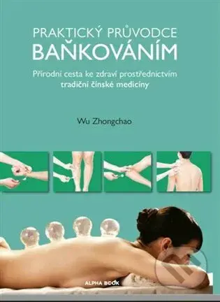 Praktický průvodce baňkováním (Přírodní cesta ke zdraví prostřednictvím tradiční čínské medicíny) - kniha z kategorie Alternativní medicína