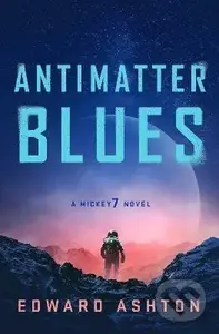 Antimatter Blues: A Mickey7 Novel - Edward Ashton