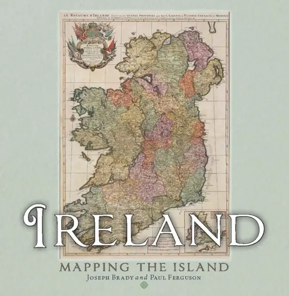 Ireland: Mapping the Island - Joseph Brady, Paul Ferguson