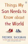 Things My Son Needs to Know About The World - Fredrik Backman