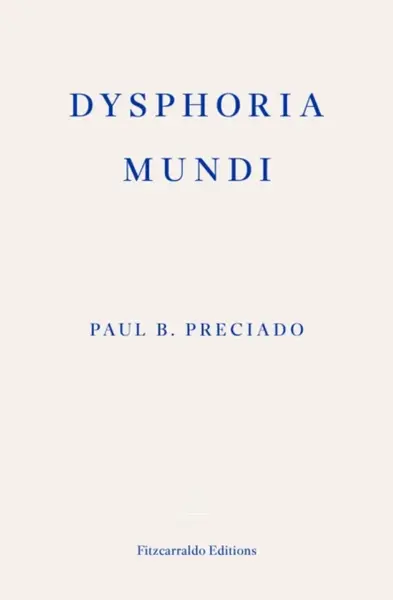 Dysphoria Mundi - Paul B. Preciado