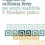 Majetková ochrana ženy po smrti manžela v římském právu - Petr Dostalík