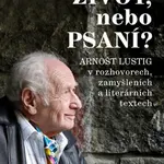 Život, nebo Psaní? Arnošt Lustig v rozhovorech, zamyšleních a literárních textech - Ladislava Chateau
