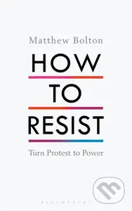 How to Resist (Turn Protest to Power) - Matthew Bolton - kniha z kategorie Humanitní a společenské vědy