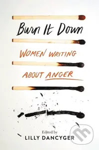 Burn It Down (Women Writing about Anger) - Lilly Dancyger - kniha z kategorie Humanitní a společenské vědy