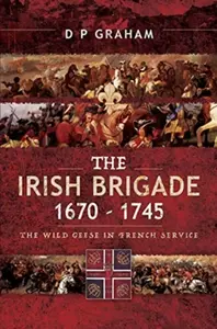 The Irish Brigade 1670-1745 - D. P. Graham