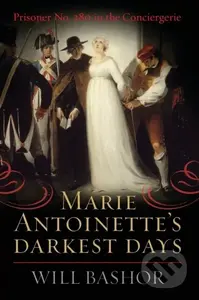 Marie Antoinette's Darkest Days (Prisoner No. 280 in the Conciergerie) - kniha z kategorie Humanitní a společenské vědy